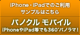 iPhone・iPadでのご利用サンプルはこちら　パノクルモバイル　iPhoneやiPad等でも360°パノラマ！